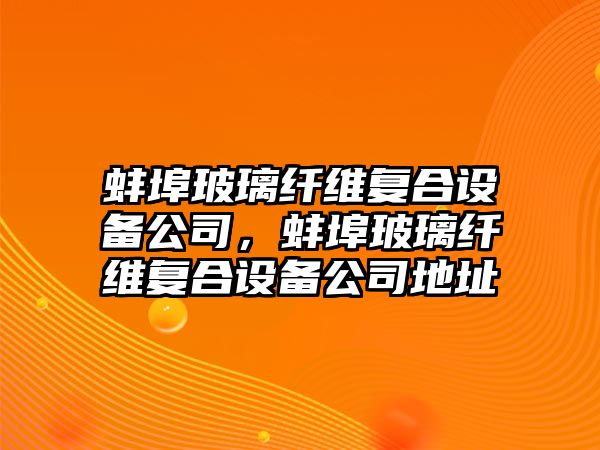 蚌埠玻璃纖維復合設備公司，蚌埠玻璃纖維復合設備公司地址