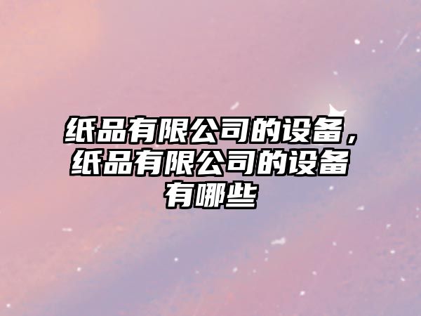 紙品有限公司的設備，紙品有限公司的設備有哪些