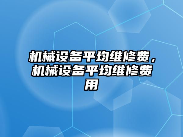 機械設備平均維修費，機械設備平均維修費用