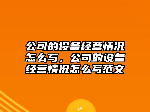 公司的設備經(jīng)營(yíng)情況怎么寫(xiě)，公司的設備經(jīng)營(yíng)情況怎么寫(xiě)范文