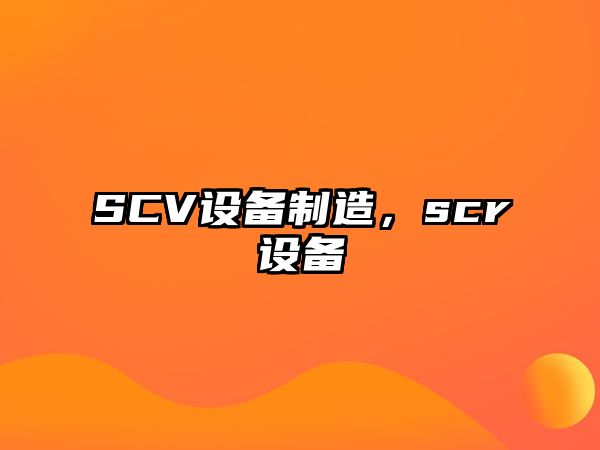 SCV設備制造，scr設備