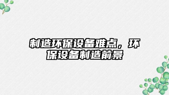 制造環(huán)保設備難點(diǎn)，環(huán)保設備制造前景