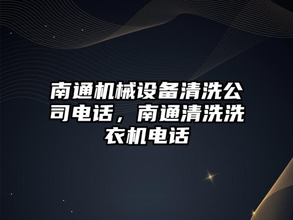 南通機械設備清洗公司電話(huà)，南通清洗洗衣機電話(huà)