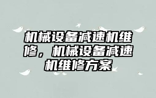 機械設備減速機維修，機械設備減速機維修方案