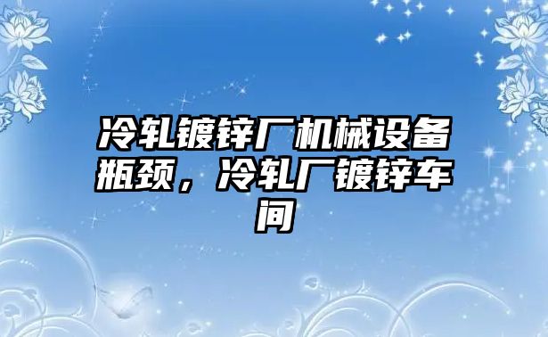 冷軋鍍鋅廠(chǎng)機械設備瓶頸，冷軋廠(chǎng)鍍鋅車(chē)間