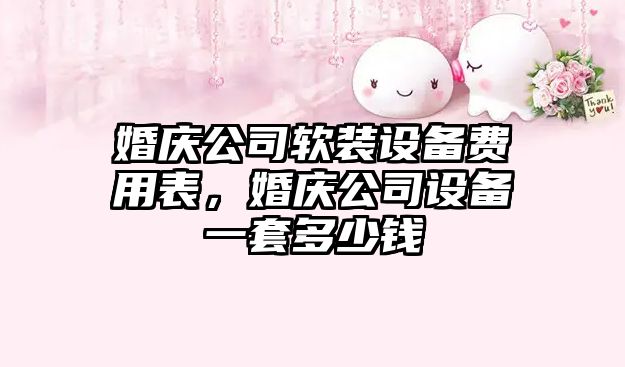 婚慶公司軟裝設備費用表，婚慶公司設備一套多少錢(qián)