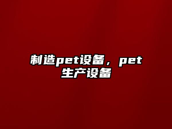 制造pet設備，pet生產(chǎn)設備