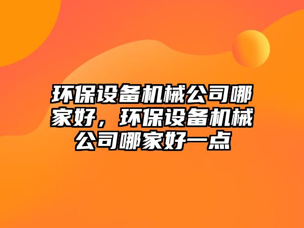 環(huán)保設備機械公司哪家好，環(huán)保設備機械公司哪家好一點(diǎn)