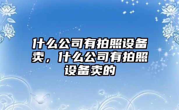 什么公司有拍照設備賣(mài)，什么公司有拍照設備賣(mài)的