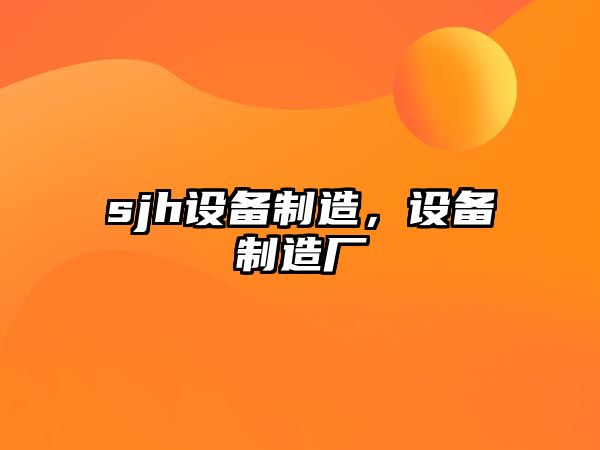 sjh設備制造，設備制造廠(chǎng)