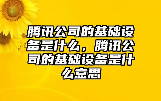 騰訊公司的基礎設備是什么，騰訊公司的基礎設備是什么意思
