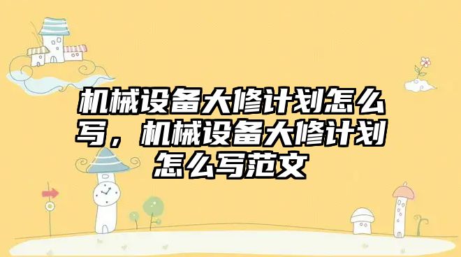 機械設備大修計劃怎么寫(xiě)，機械設備大修計劃怎么寫(xiě)范文