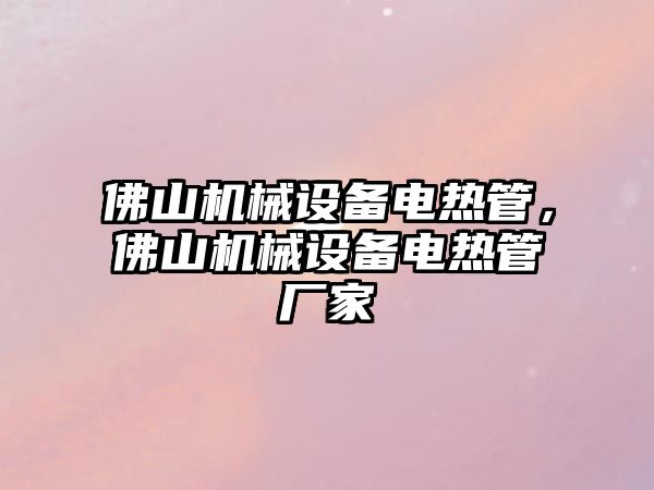 佛山機械設備電熱管，佛山機械設備電熱管廠(chǎng)家