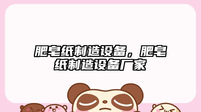 肥皂紙制造設備，肥皂紙制造設備廠(chǎng)家