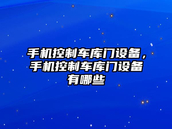 手機控制車(chē)庫門(mén)設備，手機控制車(chē)庫門(mén)設備有哪些