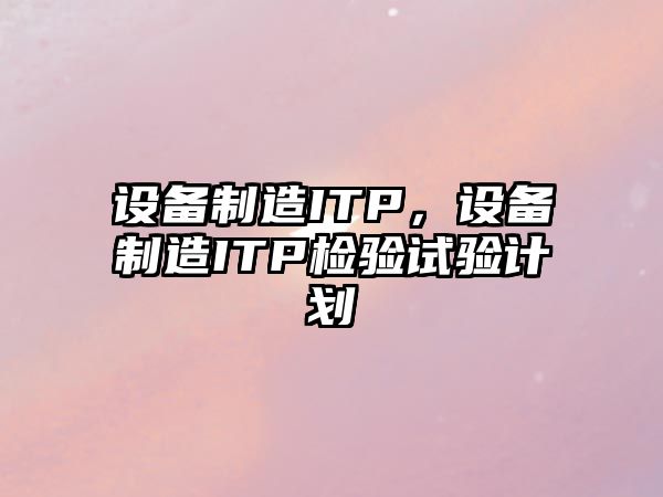 設備制造ITP，設備制造ITP檢驗試驗計劃