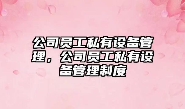 公司員工私有設備管理，公司員工私有設備管理制度