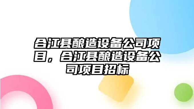 合江縣釀造設備公司項目，合江縣釀造設備公司項目招標