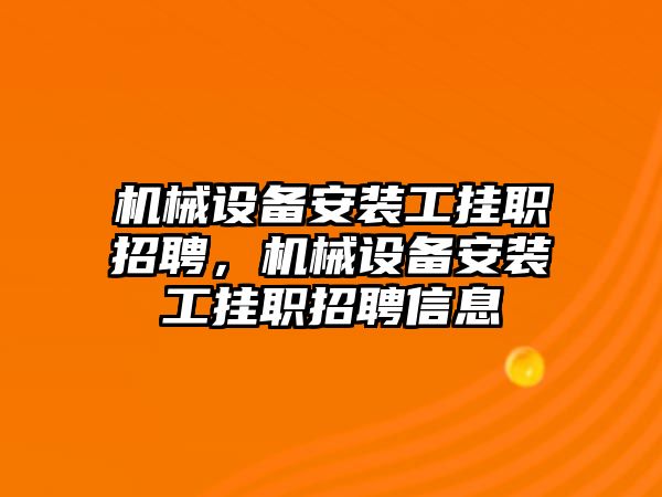 機械設備安裝工掛職招聘，機械設備安裝工掛職招聘信息