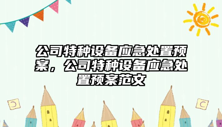 公司特種設備應急處置預案，公司特種設備應急處置預案范文