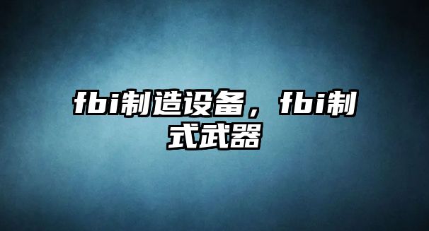 fbi制造設備，fbi制式武器