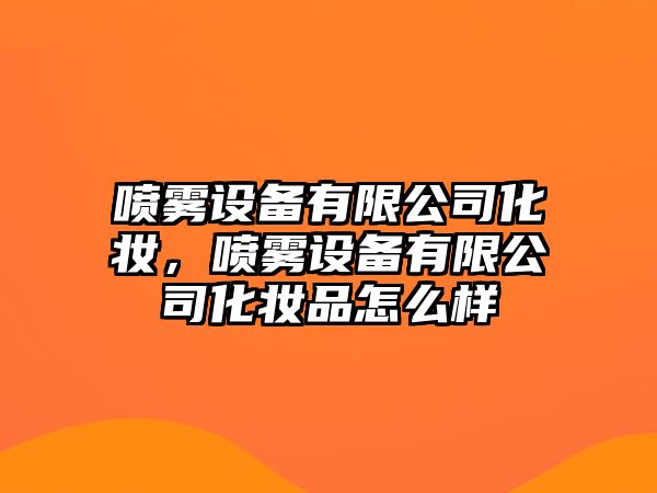 噴霧設備有限公司化妝，噴霧設備有限公司化妝品怎么樣