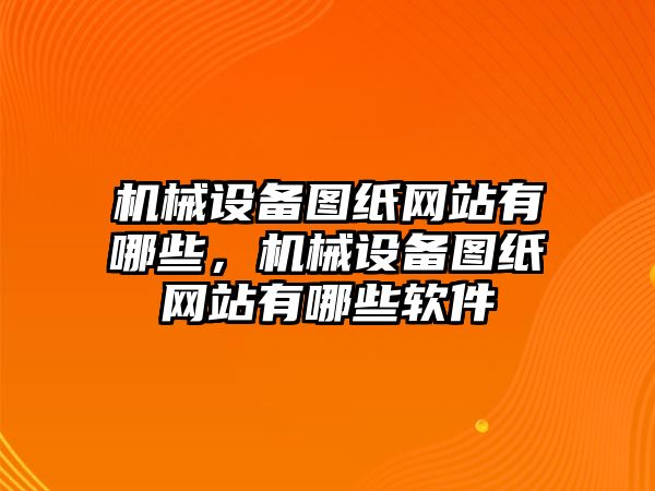 機械設備圖紙網(wǎng)站有哪些，機械設備圖紙網(wǎng)站有哪些軟件