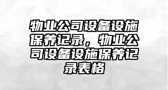 物業(yè)公司設備設施保養記錄，物業(yè)公司設備設施保養記錄表格