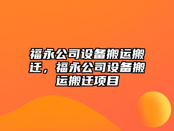 福永公司設備搬運搬遷，福永公司設備搬運搬遷項目