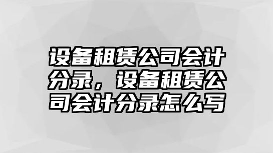 設備租賃公司會(huì )計分錄，設備租賃公司會(huì )計分錄怎么寫(xiě)