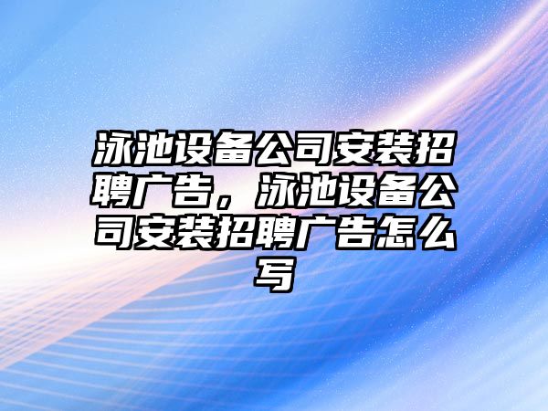 泳池設備公司安裝招聘廣告，泳池設備公司安裝招聘廣告怎么寫(xiě)