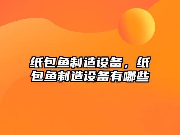 紙包魚(yú)制造設備，紙包魚(yú)制造設備有哪些