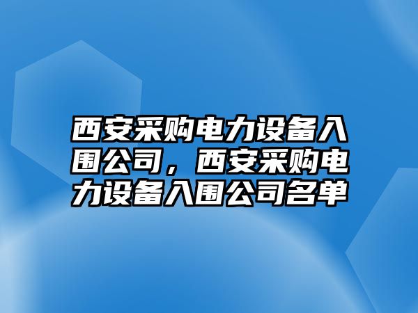 西安采購電力設備入圍公司，西安采購電力設備入圍公司名單