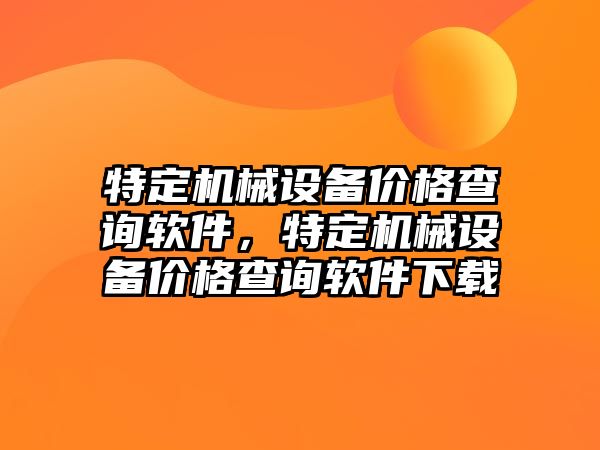 特定機械設備價(jià)格查詢(xún)軟件，特定機械設備價(jià)格查詢(xún)軟件下載