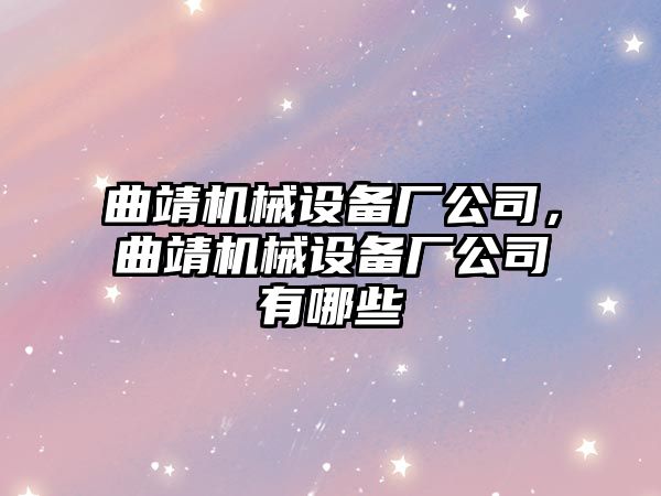 曲靖機械設備廠(chǎng)公司，曲靖機械設備廠(chǎng)公司有哪些