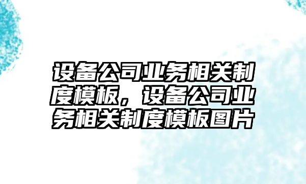 設備公司業(yè)務(wù)相關(guān)制度模板，設備公司業(yè)務(wù)相關(guān)制度模板圖片