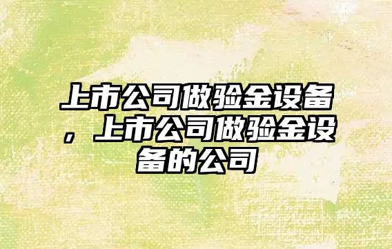 上市公司做驗金設備，上市公司做驗金設備的公司