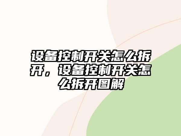 設備控制開(kāi)關(guān)怎么拆開(kāi)，設備控制開(kāi)關(guān)怎么拆開(kāi)圖解
