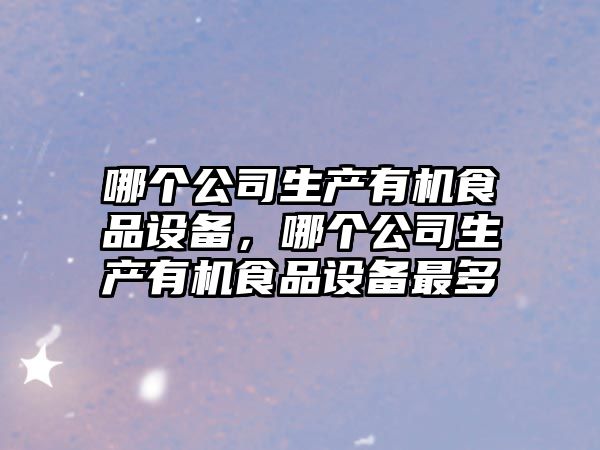 哪個(gè)公司生產(chǎn)有機食品設備，哪個(gè)公司生產(chǎn)有機食品設備最多