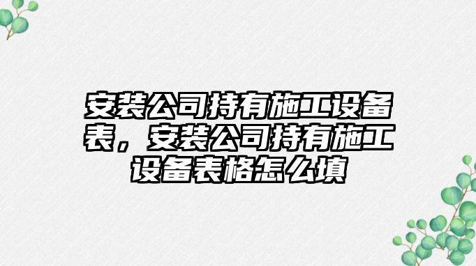 安裝公司持有施工設備表，安裝公司持有施工設備表格怎么填