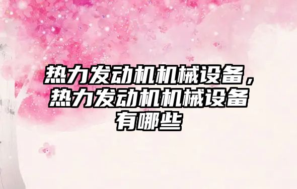 熱力發(fā)動(dòng)機機械設備，熱力發(fā)動(dòng)機機械設備有哪些