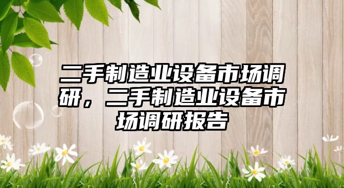 二手制造業(yè)設備市場(chǎng)調研，二手制造業(yè)設備市場(chǎng)調研報告