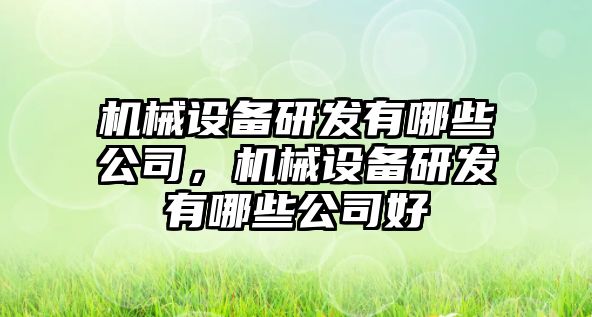 機械設備研發(fā)有哪些公司，機械設備研發(fā)有哪些公司好