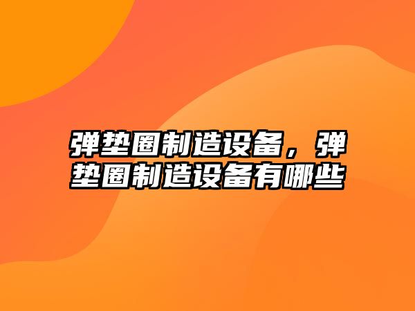 彈墊圈制造設備，彈墊圈制造設備有哪些