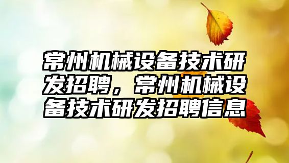 常州機械設備技術(shù)研發(fā)招聘，常州機械設備技術(shù)研發(fā)招聘信息