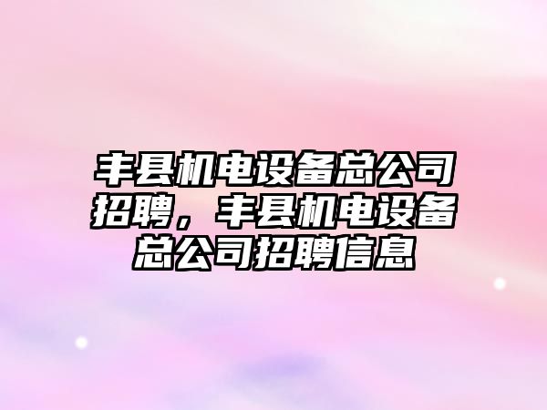 豐縣機電設備總公司招聘，豐縣機電設備總公司招聘信息