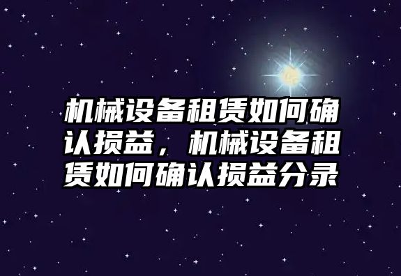 機械設備租賃如何確認損益，機械設備租賃如何確認損益分錄