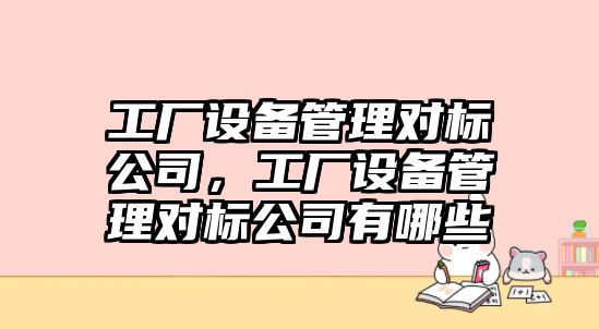 工廠(chǎng)設備管理對標公司，工廠(chǎng)設備管理對標公司有哪些