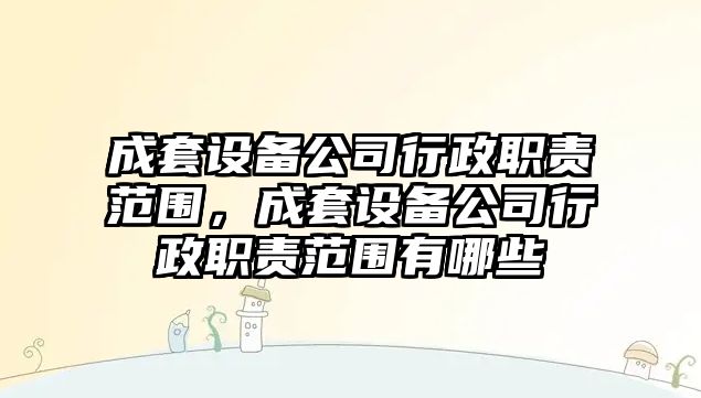 成套設備公司行政職責范圍，成套設備公司行政職責范圍有哪些