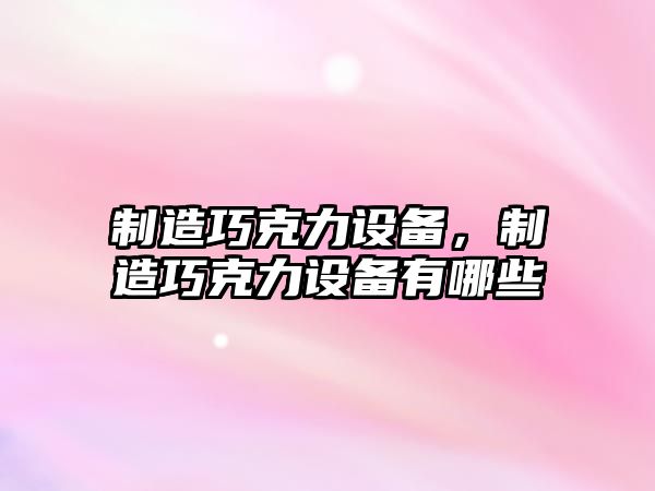 制造巧克力設備，制造巧克力設備有哪些